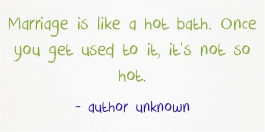"Marriage is like a hot bath. Once you get used to it, it's not so hot." ~ author unknown