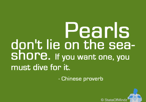 Pearls don't lie on the seashore. If you want one, you must dive for it. -- Chinese Poverbs