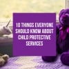 Ten Things Everyone Should Know About Child Protective Services