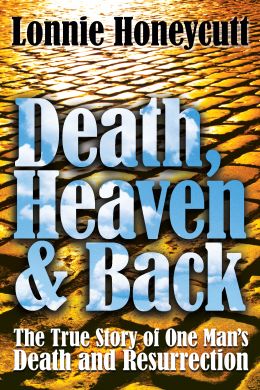 Death, Heaven and Back by Lonnie Honeycutt, tells of the story of Rev. Honeycutt who was diagnosed with Stage IV oropharyngeal cancer and died on February 16, 2008.  What happened after his death, changed his life forever.  He returned to earth after