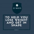 21 Ways To Help You Lose Weight and Get in Shape