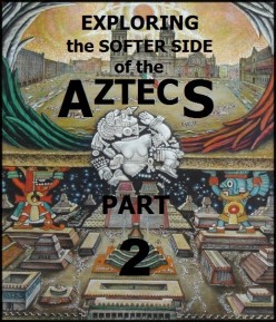 Exploring the Softer Side of the Aztecs, Part Two