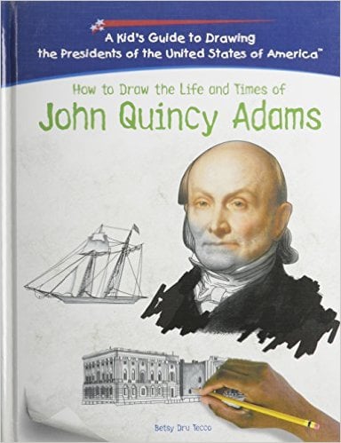 How To Draw The Life And Times Of John Quincy Adams (Kid's Guide to Drawing the Presidents of the United States of America) by Betsy Dru Tecco 