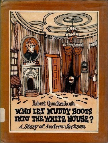 Who Let Muddy Boots into the White House?: A Story of Andrew Jackson by Robert Quackenbush - All images are from amazon.com.