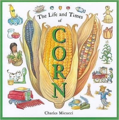 The Life and Times of Corn by Charles Micucci - Images are from amazon.com