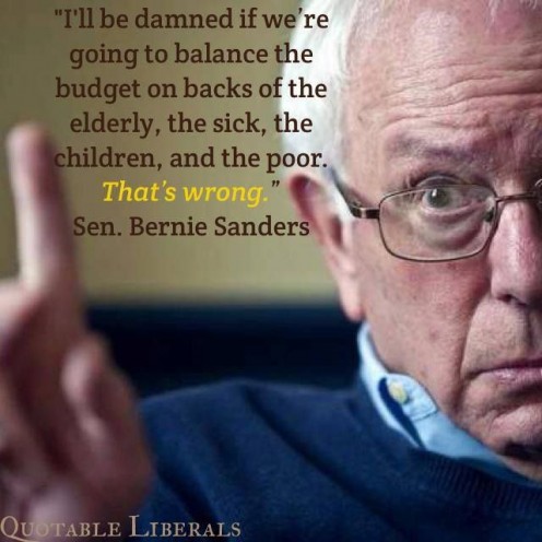 "I'll be damned if we are going to balance the budget on the backs of the elderly, the sick, the children and the poor. That's wrong!" - Senator Bernie Sanders 