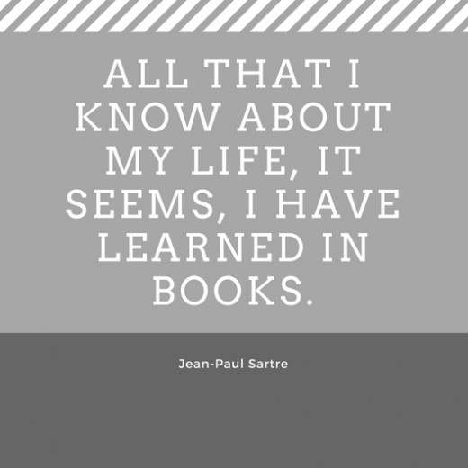 All that I know about my life, it seems, i have learned in books. Jean Paul Sartre
