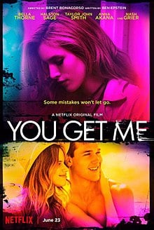 You Get Me was released on June 23, 2017 as an original Netflix movie. It is an American thriller written by Ben Epstein and directed by Brent Bonacorso.