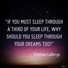 If you must sleep through a third of your life.. Why should you through the dreams too?"