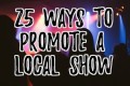 25 Ways to Promote a Local Music Show