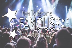 How to Become Famous: 12 Surefire Ways