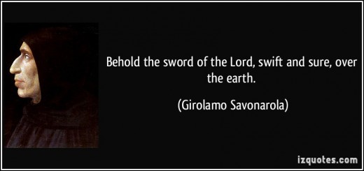 “Behold the sword of the Lord, swift and sure, over the earth.” Florence saw the blooming of the Arts under the reign of the Medicis. The puritanical and fanatical priest Savonarola then made it a very dangerous place, destroying art and artists.