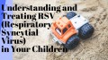 Understanding and Treating RSV (Respiratory Syncytial Virus) in Your Children
