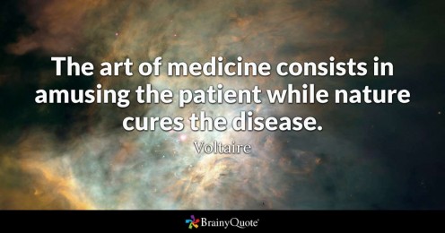 "The art of medicine consists in amusing the patient while nature cures the disease." Voltaire