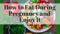 How to Eat During Pregnancy and Enjoy It