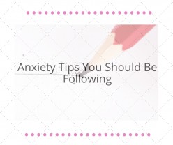 Anxiety Tips That You Should Be Following