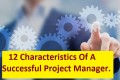 12 Characteristics Of A  Successful Project Manager. Every Project Manager Must Read!