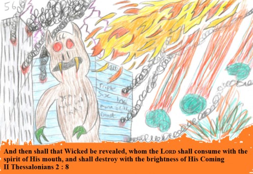 And then shall that Wicked be revealed, whom the LORD shall consume with the spirit of His mouth, and shall destroy with the brightness of His Coming,  II Thessalonians 2 : 8, drawn Saturday the 19th of October, 2019.  