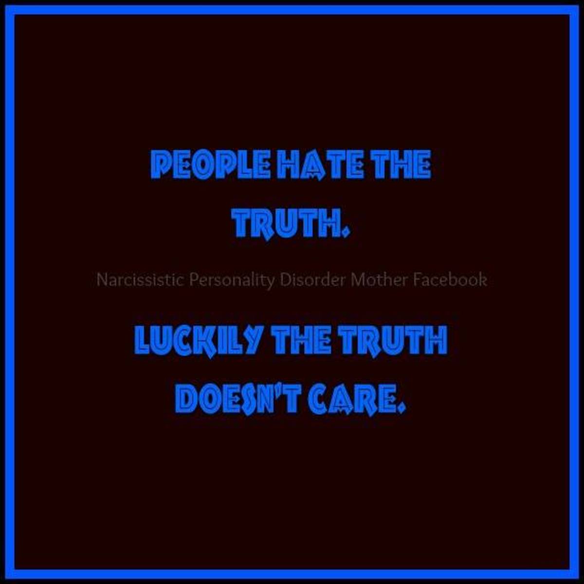 People hate the truth. Luckily the truth doesn't care. 