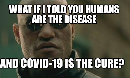 Men in Black Meme: "What if I told you humans are the disease and Covid-19 is the cure?"
