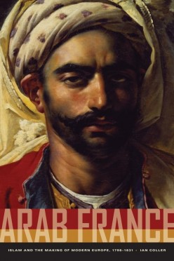 Arab France: Islam and the Making of Modern Europe 1798-1830 Review