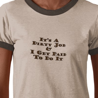 "It's a Dirty Job & I Get Paid to Do It" shirt