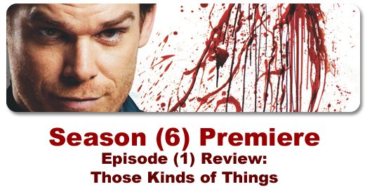 Episode review of the Season (6) Dexter Premiere, Episode (1): Those Kinds of Things