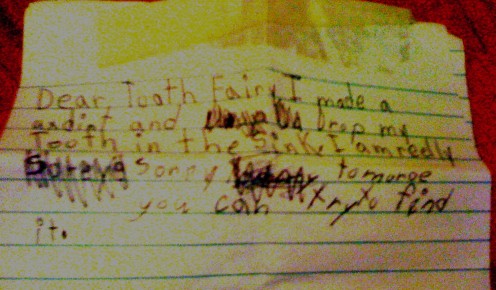 Erin wrote this at 6 years old.  Her tooth fell in the sink.  It says, "Dear Tooth Fairy, I made an accident (axdint) and dropped my tooth in the sink.  Tomorrow you can try to find it.  