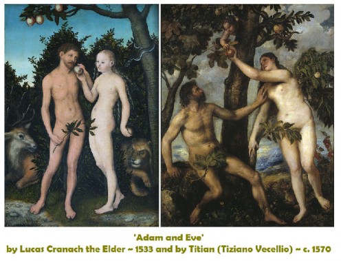 'Adam and Eve' by Lucas Cranach the Elder ~ 1533 and by Titian (Tiziano Vecellio) ~ c. 1570. see: http://en.wikipedia.org/wiki/File:Lucas_Cranach_the_Elder-Adam_and_Eve_1533.jpg and http://en.wikipedia.org/wiki/File:Tizian_091.jpg