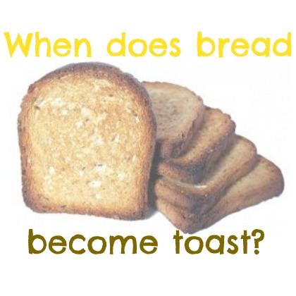 At what point does bread become toast?