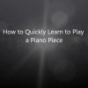 How to Quickly Learn to Play a Piano Piece