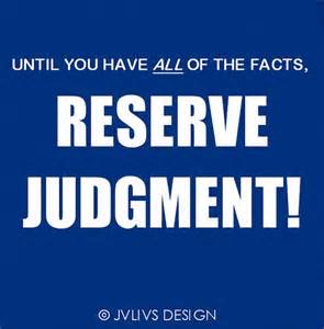 God has all the facts, we don't, that's the reason to reserve judgment of others.