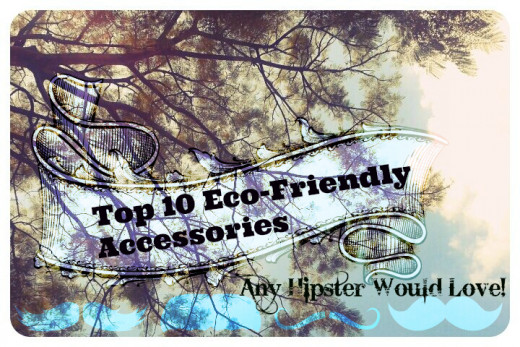 Top 10 Eco-friendly Accessories Any Hipster Would Love! | HubPages