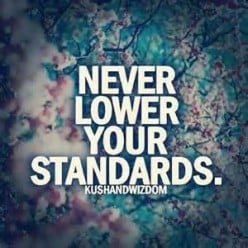 Never lower your standards, and never ever settle for less than your worth.